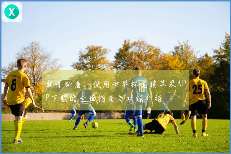 新手必看：使用世界杯竞猜苹果APP下载的全面指南与功能介绍