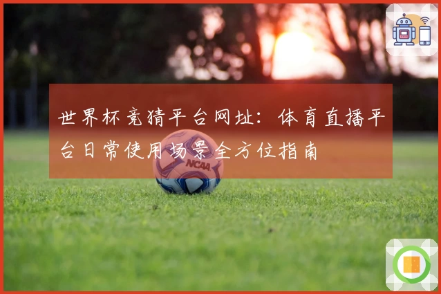 世界杯竞猜平台网址:体育直播平台日常使用场景全方位指南