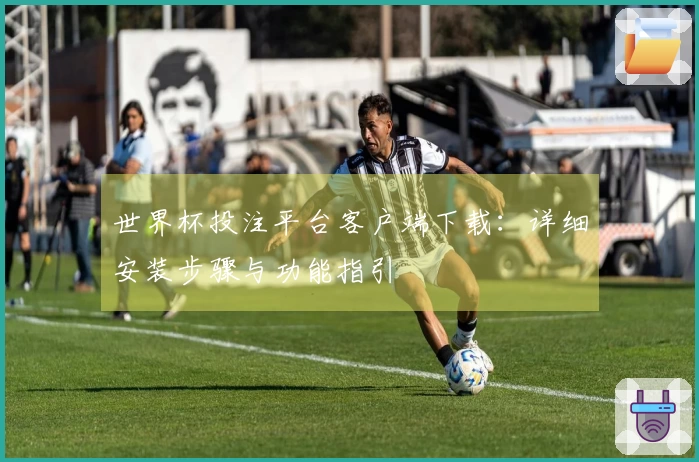 世界杯投注平台客户端下载：详细安装步骤与功能指引