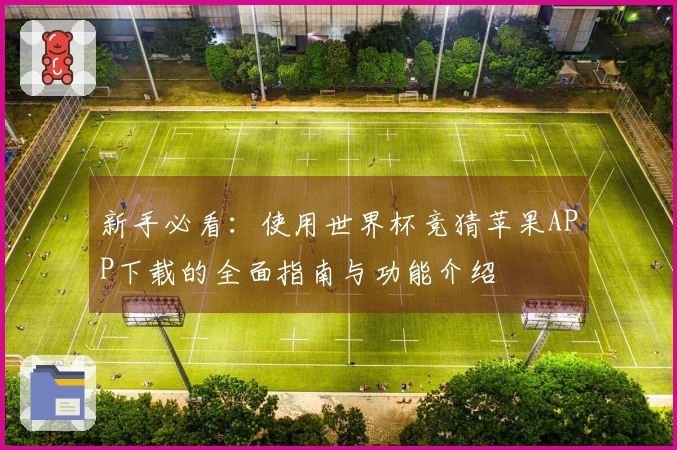 新手必看：使用世界杯竞猜苹果APP下载的全面指南与功能介绍