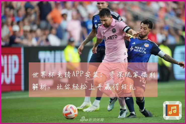 世界杯竞猜APP安装：资深玩家福利解析，让你轻松上手赢得好礼