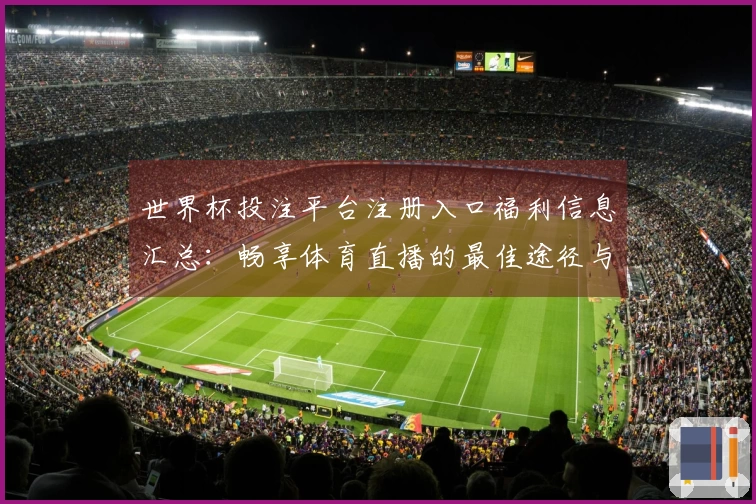世界杯投注平台注册入口福利信息汇总：畅享体育直播的最佳途径与使用指南