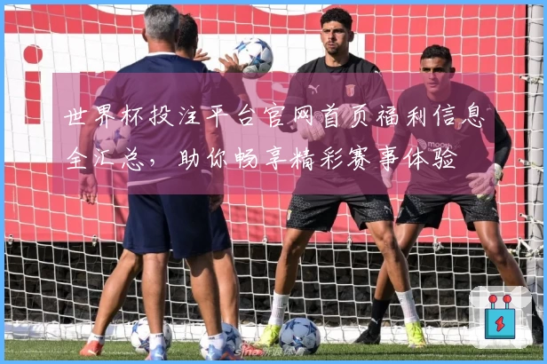 世界杯投注平台官网首页福利信息全汇总，助你畅享精彩赛事体验