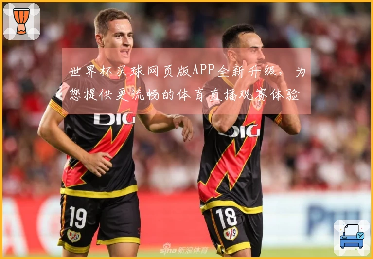 世界杯买球网页版APP全新升级，为您提供更流畅的体育直播观赛体验