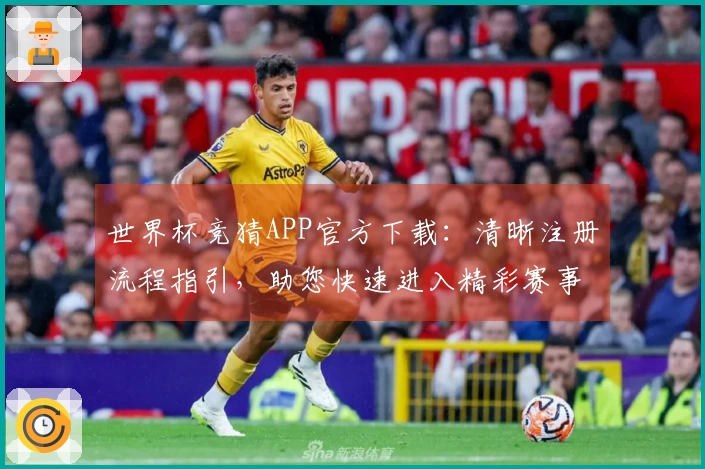 世界杯竞猜APP官方下载：清晰注册流程指引，助您快速进入精彩赛事体验
