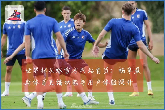世界杯买球官方网站首页：畅享最新体育直播功能与用户体验提升